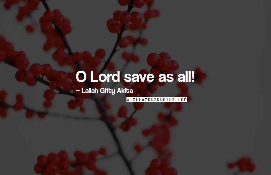 Lailah Gifty Akita Quotes: O Lord save as all!