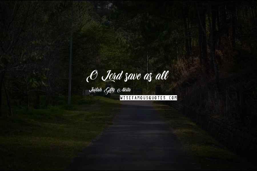 Lailah Gifty Akita Quotes: O Lord save as all!