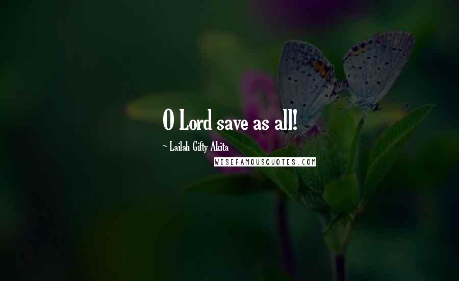 Lailah Gifty Akita Quotes: O Lord save as all!