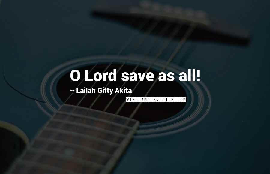 Lailah Gifty Akita Quotes: O Lord save as all!
