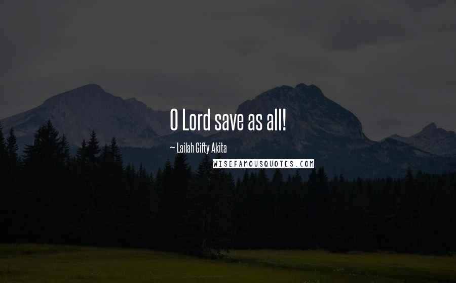 Lailah Gifty Akita Quotes: O Lord save as all!