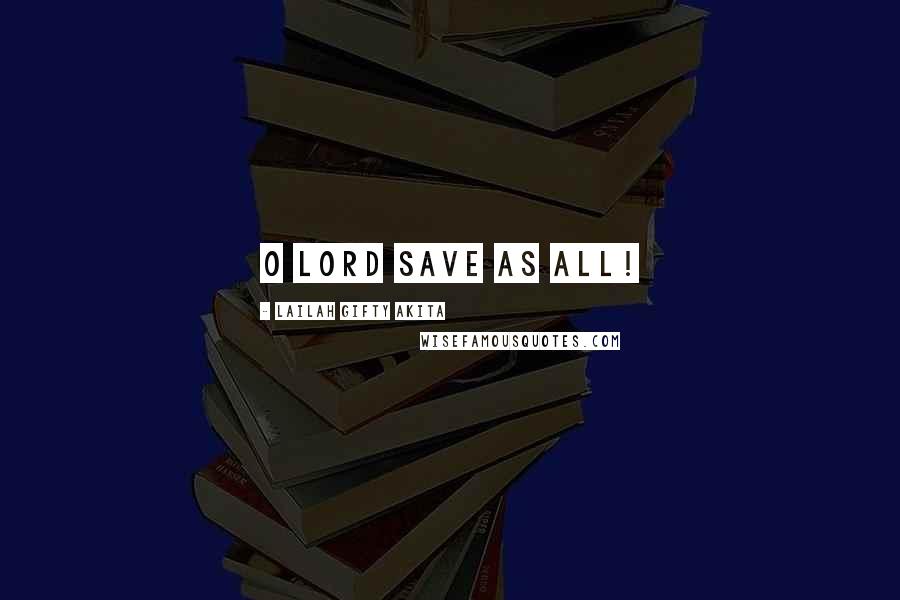 Lailah Gifty Akita Quotes: O Lord save as all!