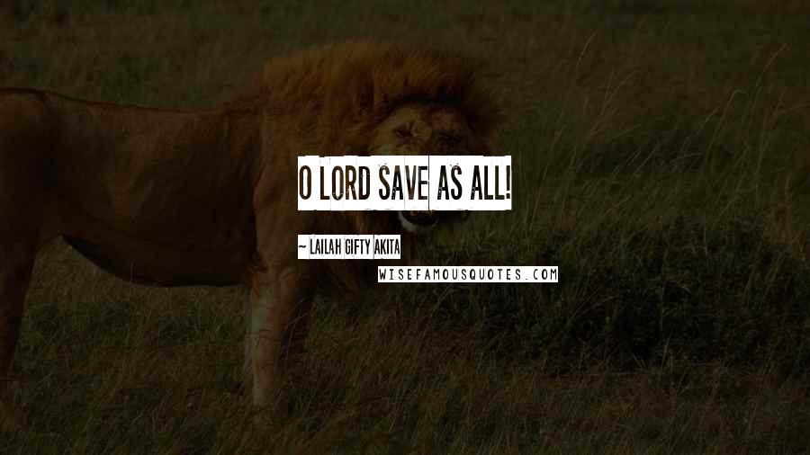 Lailah Gifty Akita Quotes: O Lord save as all!