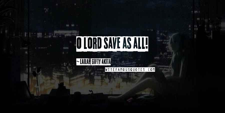 Lailah Gifty Akita Quotes: O Lord save as all!