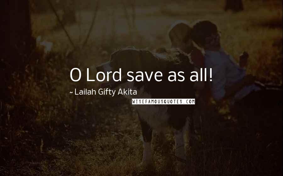 Lailah Gifty Akita Quotes: O Lord save as all!