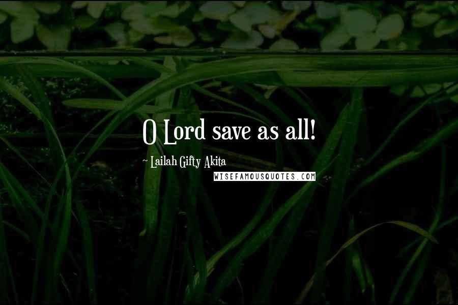 Lailah Gifty Akita Quotes: O Lord save as all!