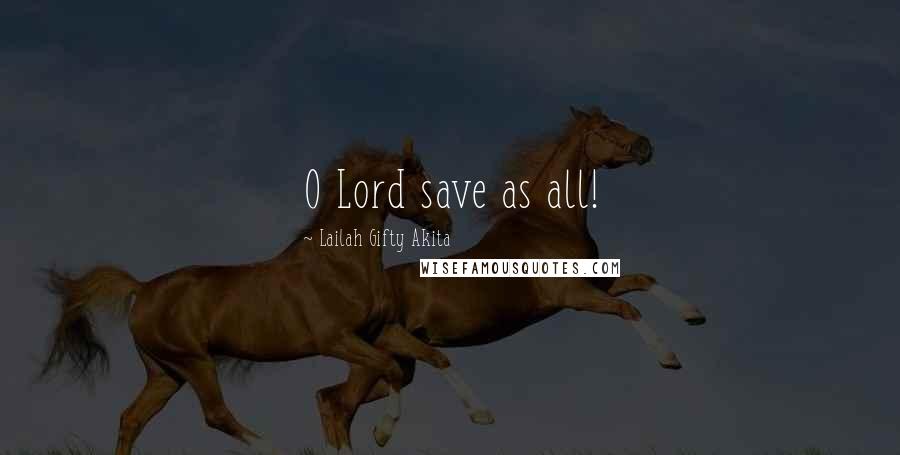 Lailah Gifty Akita Quotes: O Lord save as all!