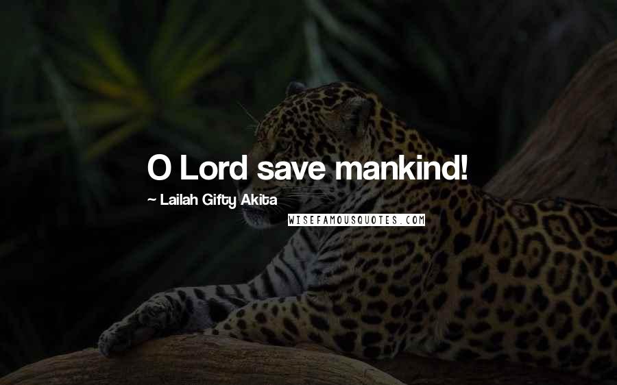 Lailah Gifty Akita Quotes: O Lord save mankind!