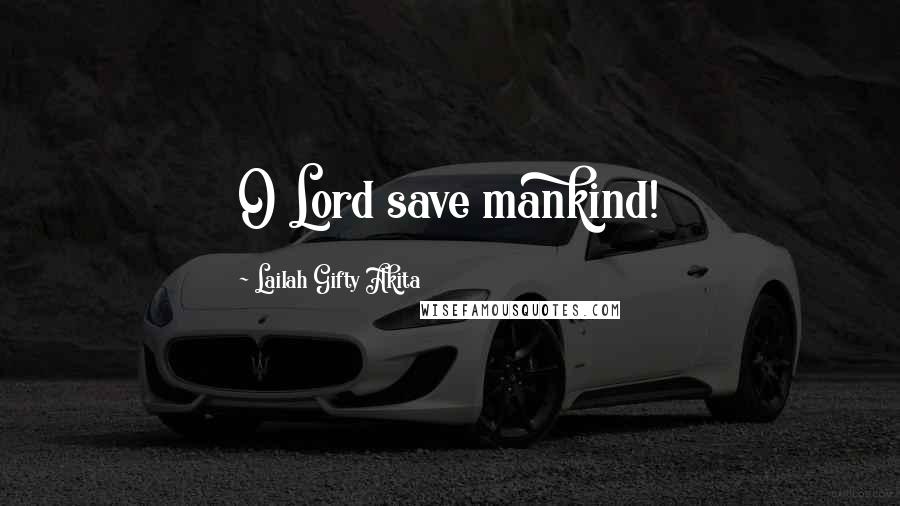 Lailah Gifty Akita Quotes: O Lord save mankind!