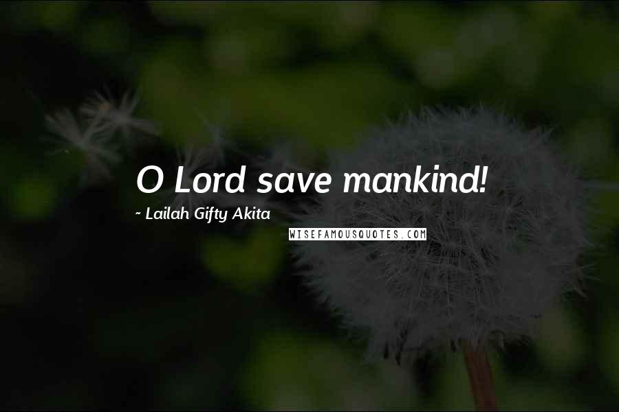 Lailah Gifty Akita Quotes: O Lord save mankind!