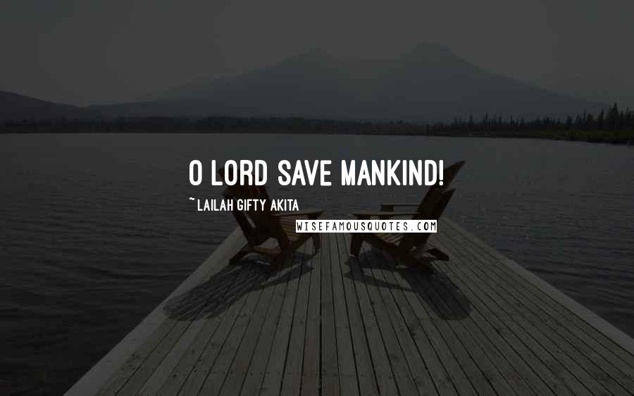 Lailah Gifty Akita Quotes: O Lord save mankind!