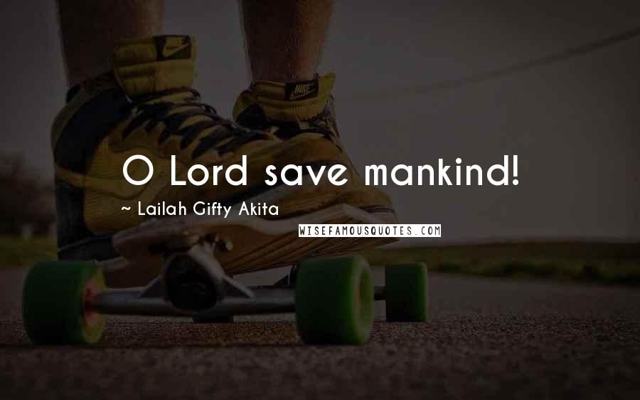 Lailah Gifty Akita Quotes: O Lord save mankind!