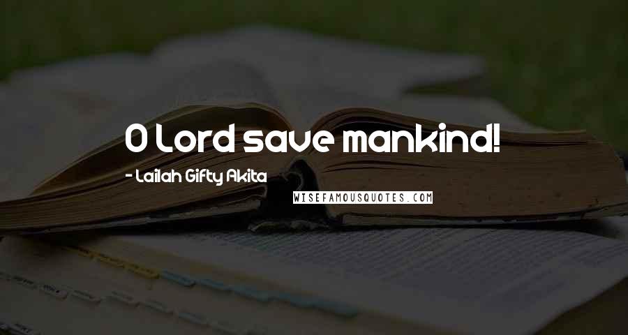 Lailah Gifty Akita Quotes: O Lord save mankind!