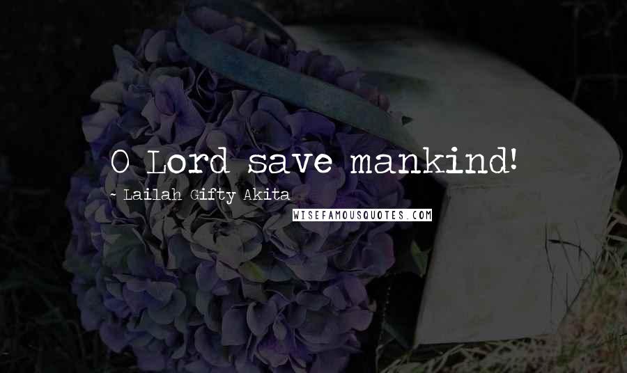 Lailah Gifty Akita Quotes: O Lord save mankind!