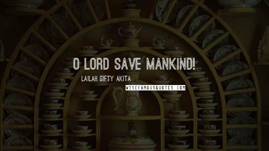 Lailah Gifty Akita Quotes: O Lord save mankind!