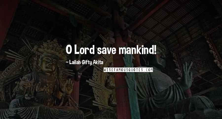 Lailah Gifty Akita Quotes: O Lord save mankind!