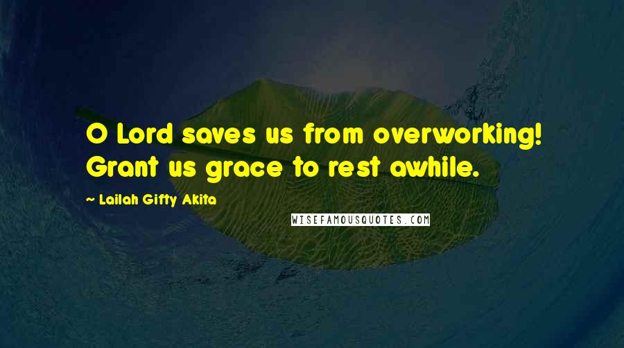 Lailah Gifty Akita Quotes: O Lord saves us from overworking! Grant us grace to rest awhile.