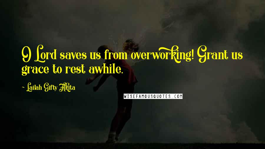 Lailah Gifty Akita Quotes: O Lord saves us from overworking! Grant us grace to rest awhile.