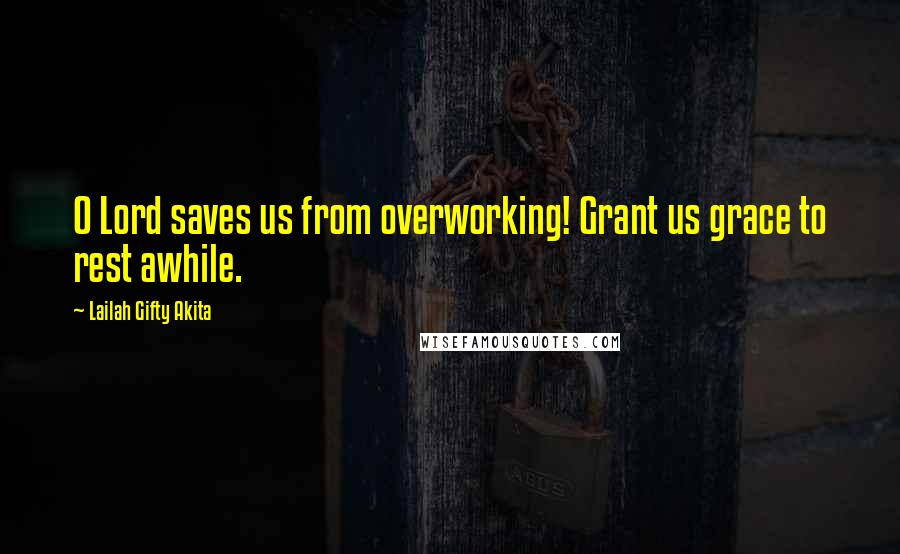 Lailah Gifty Akita Quotes: O Lord saves us from overworking! Grant us grace to rest awhile.