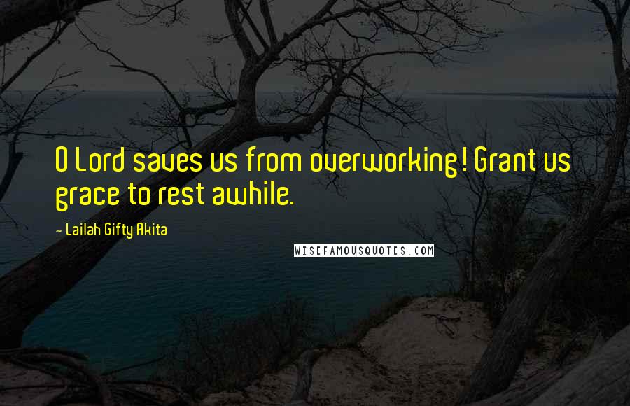 Lailah Gifty Akita Quotes: O Lord saves us from overworking! Grant us grace to rest awhile.