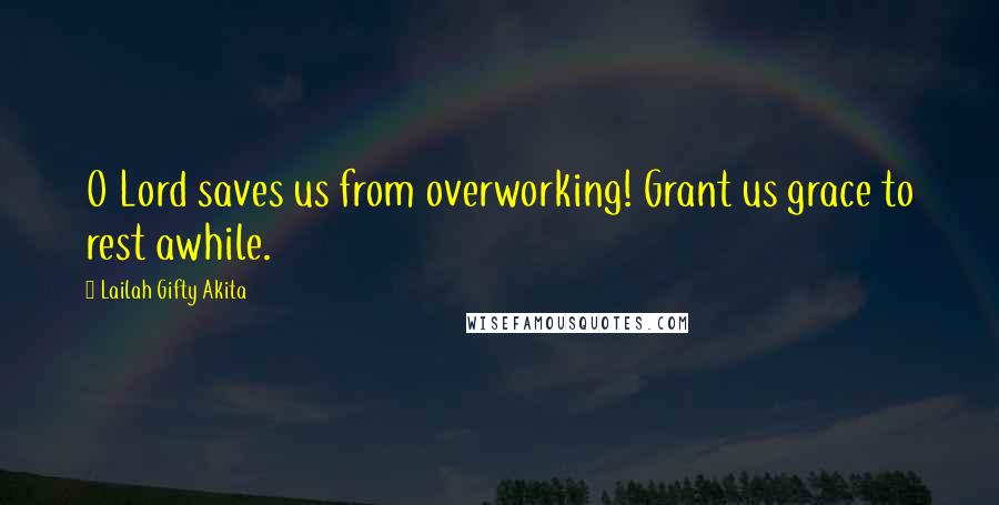 Lailah Gifty Akita Quotes: O Lord saves us from overworking! Grant us grace to rest awhile.