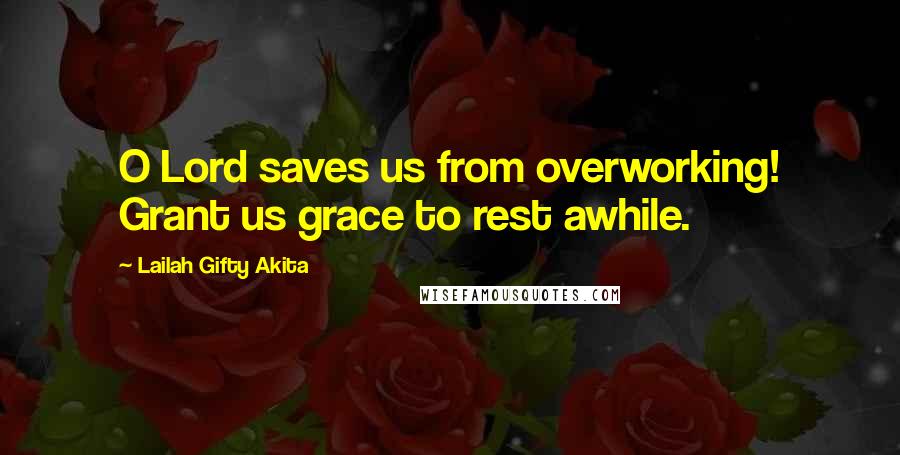 Lailah Gifty Akita Quotes: O Lord saves us from overworking! Grant us grace to rest awhile.