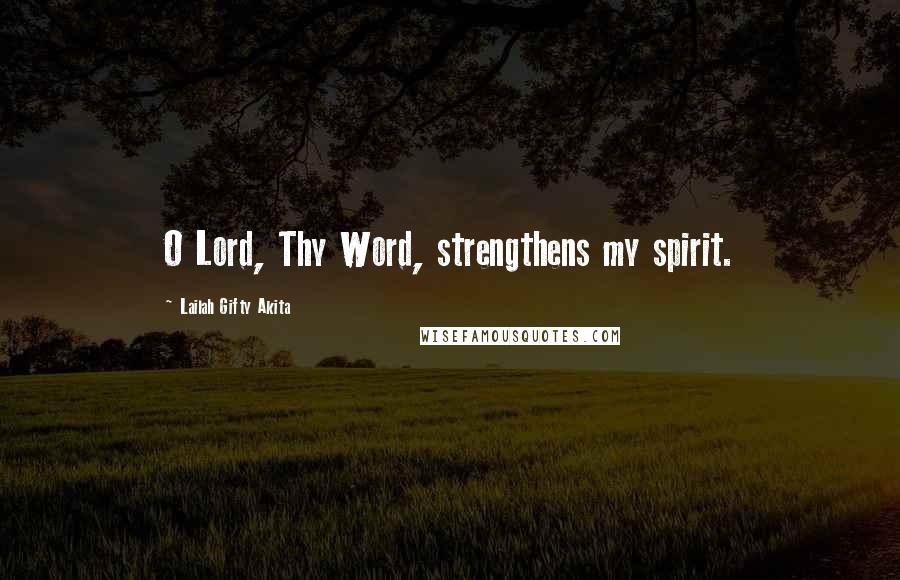 Lailah Gifty Akita Quotes: O Lord, Thy Word, strengthens my spirit.