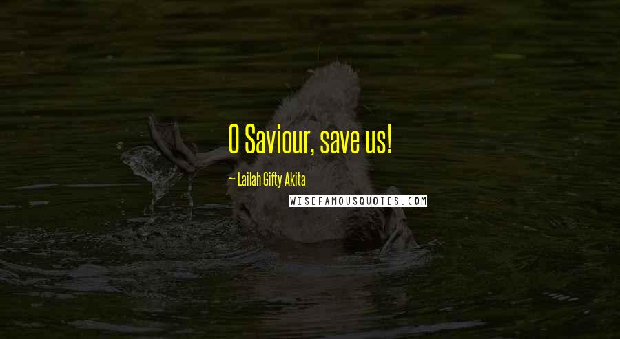 Lailah Gifty Akita Quotes: O Saviour, save us!