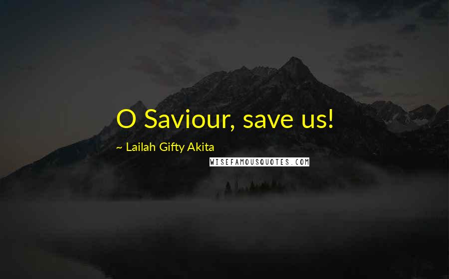 Lailah Gifty Akita Quotes: O Saviour, save us!