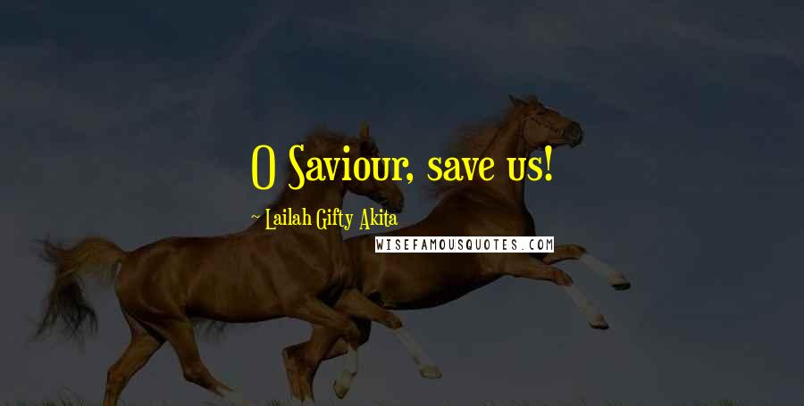 Lailah Gifty Akita Quotes: O Saviour, save us!