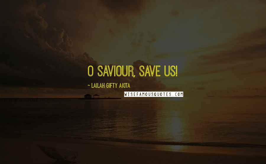 Lailah Gifty Akita Quotes: O Saviour, save us!