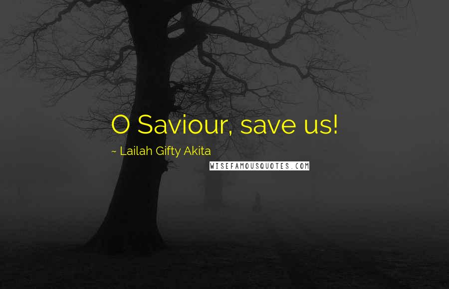 Lailah Gifty Akita Quotes: O Saviour, save us!