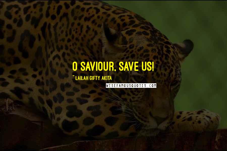 Lailah Gifty Akita Quotes: O Saviour, save us!