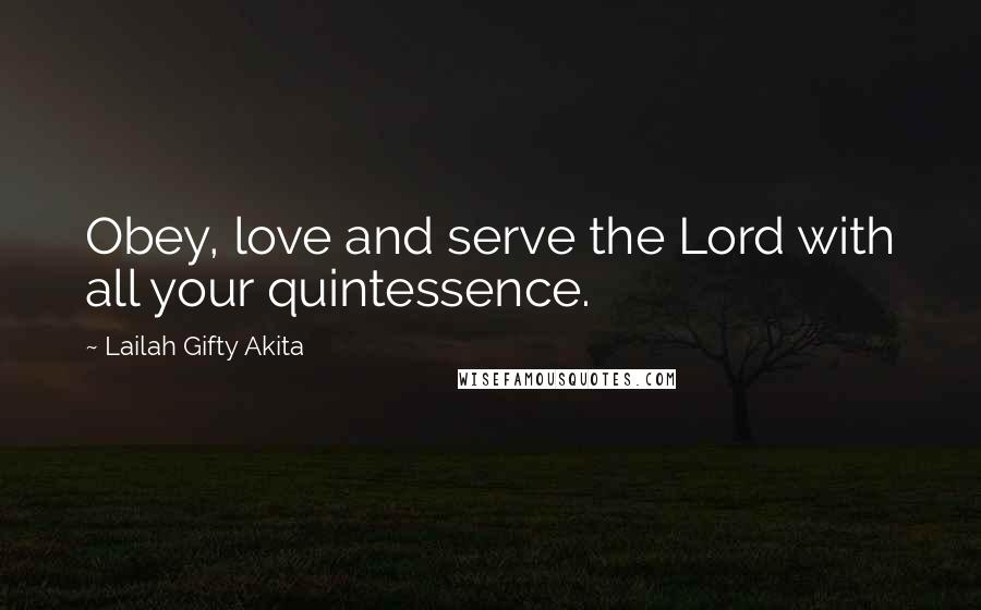 Lailah Gifty Akita Quotes: Obey, love and serve the Lord with all your quintessence.