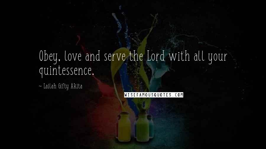 Lailah Gifty Akita Quotes: Obey, love and serve the Lord with all your quintessence.