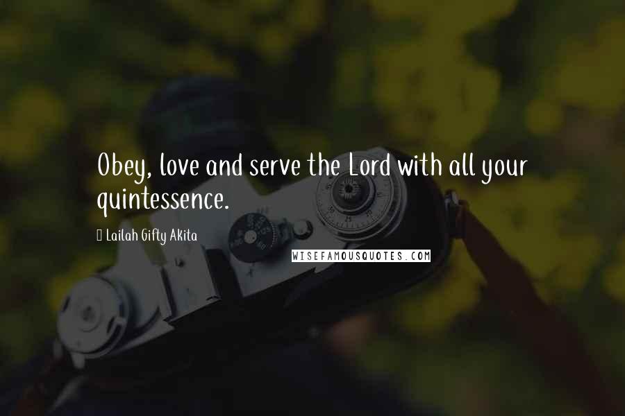 Lailah Gifty Akita Quotes: Obey, love and serve the Lord with all your quintessence.