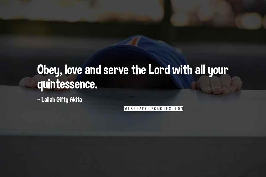 Lailah Gifty Akita Quotes: Obey, love and serve the Lord with all your quintessence.