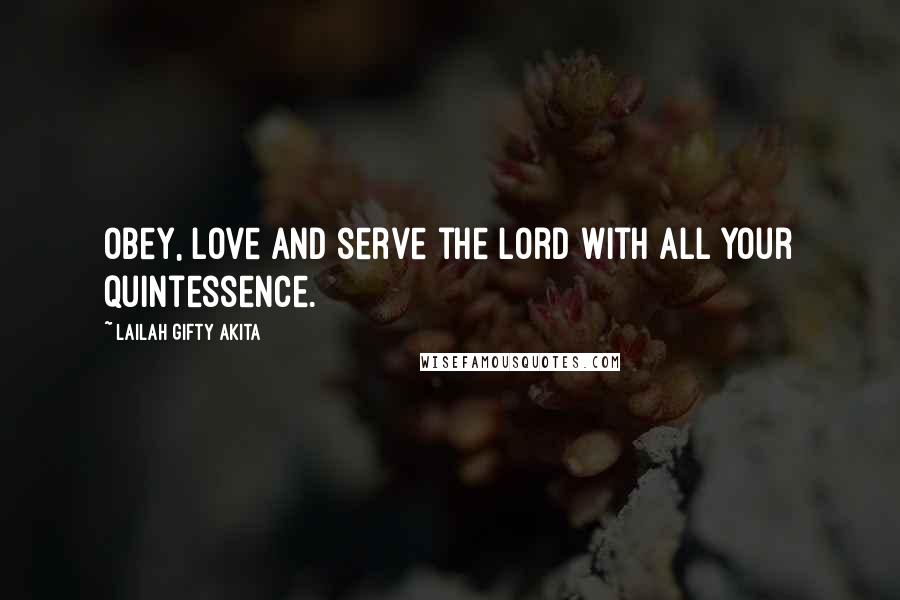 Lailah Gifty Akita Quotes: Obey, love and serve the Lord with all your quintessence.