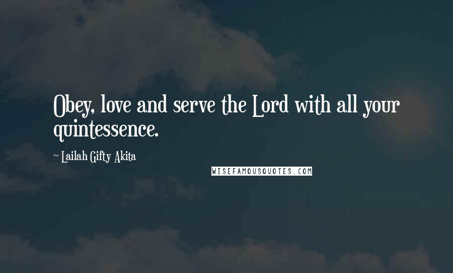 Lailah Gifty Akita Quotes: Obey, love and serve the Lord with all your quintessence.
