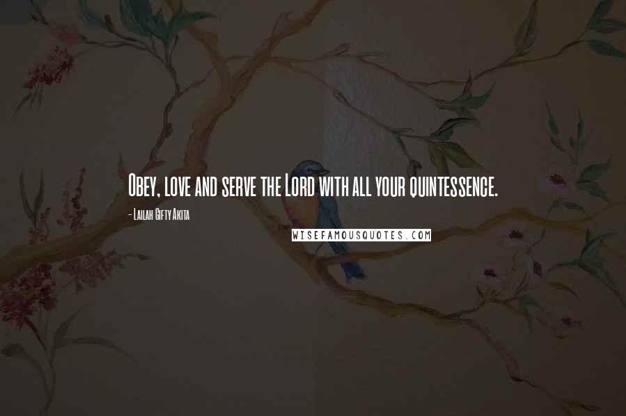 Lailah Gifty Akita Quotes: Obey, love and serve the Lord with all your quintessence.