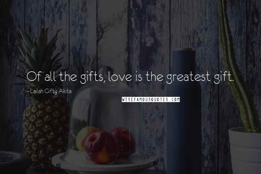 Lailah Gifty Akita Quotes: Of all the gifts, love is the greatest gift.