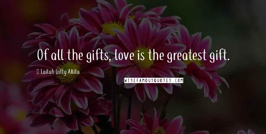 Lailah Gifty Akita Quotes: Of all the gifts, love is the greatest gift.