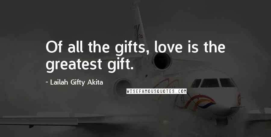 Lailah Gifty Akita Quotes: Of all the gifts, love is the greatest gift.