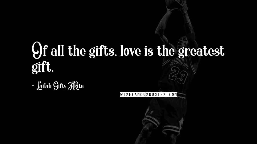 Lailah Gifty Akita Quotes: Of all the gifts, love is the greatest gift.