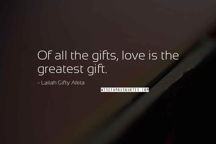 Lailah Gifty Akita Quotes: Of all the gifts, love is the greatest gift.