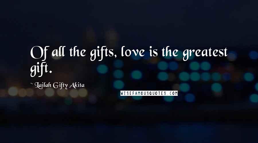 Lailah Gifty Akita Quotes: Of all the gifts, love is the greatest gift.