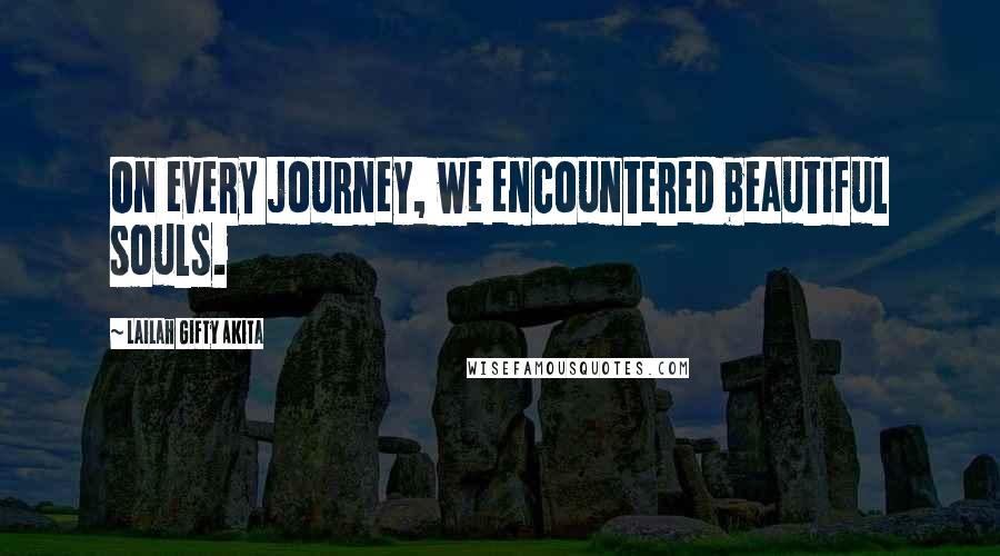 Lailah Gifty Akita Quotes: On every journey, we encountered beautiful souls.