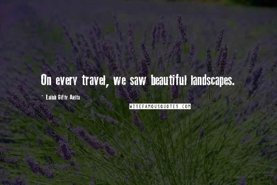 Lailah Gifty Akita Quotes: On every travel, we saw beautiful landscapes.