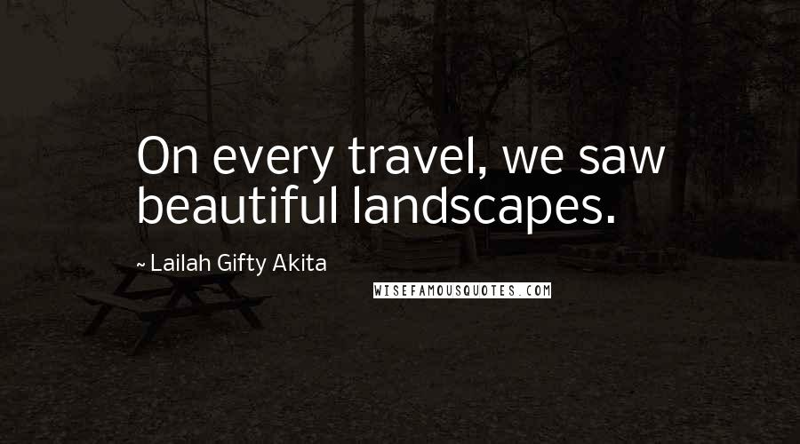 Lailah Gifty Akita Quotes: On every travel, we saw beautiful landscapes.