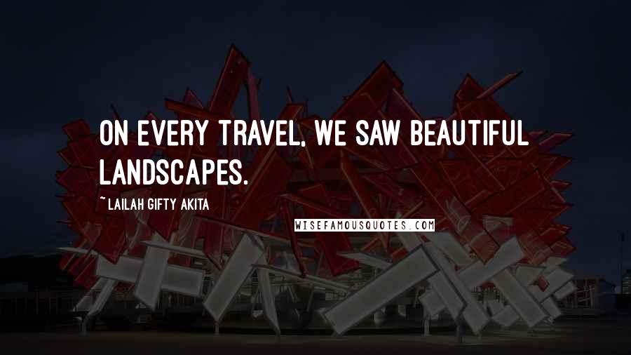 Lailah Gifty Akita Quotes: On every travel, we saw beautiful landscapes.